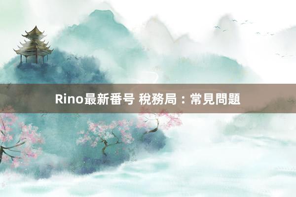 Rino最新番号 稅務局 : 常見問題