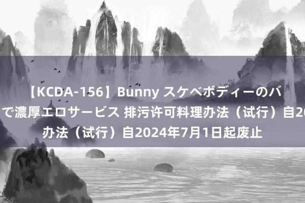 【KCDA-156】Bunny スケベボディーのバニーガールが手と口で濃厚エロサービス 排污许可料理办法（试行）自2024年7月1日起废止