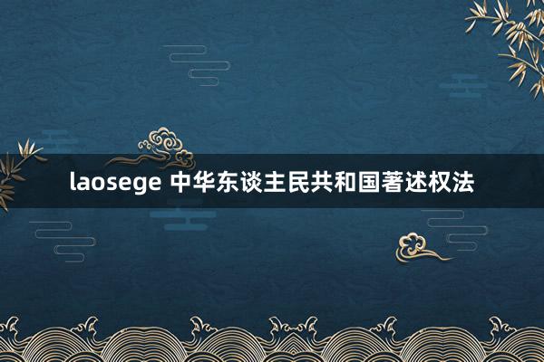 laosege 中华东谈主民共和国著述权法