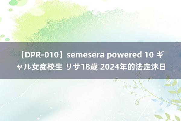 【DPR-010】semesera powered 10 ギャル女痴校生 リサ18歳 2024年的法定沐日