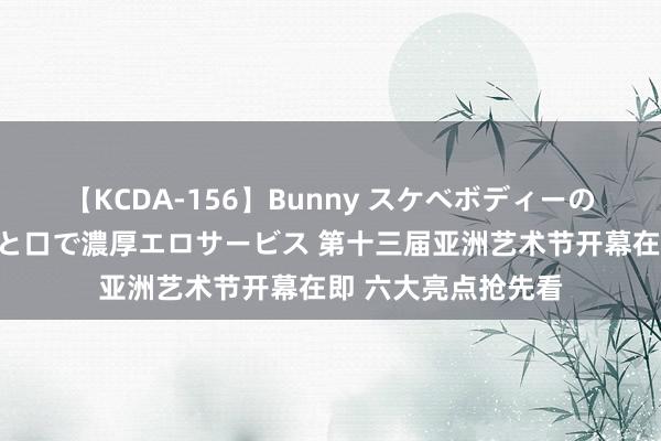 【KCDA-156】Bunny スケベボディーのバニーガールが手と口で濃厚エロサービス 第十三届亚洲艺术节开幕在即 六大亮点抢先看