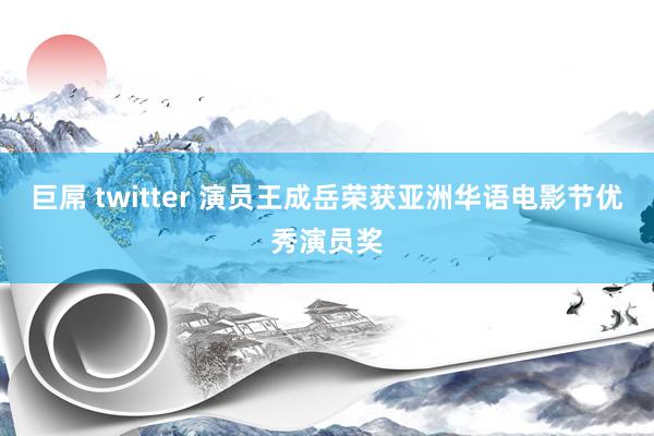 巨屌 twitter 演员王成岳荣获亚洲华语电影节优秀演员奖