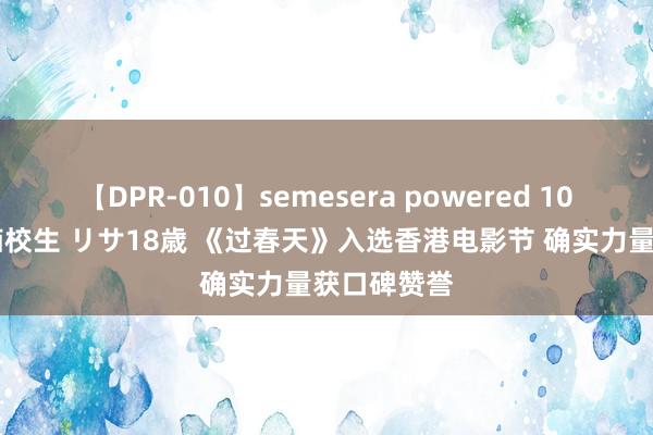 【DPR-010】semesera powered 10 ギャル女痴校生 リサ18歳 《过春天》入选香港电影节 确实力量获口碑赞誉