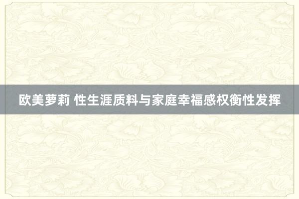 欧美萝莉 性生涯质料与家庭幸福感权衡性发挥