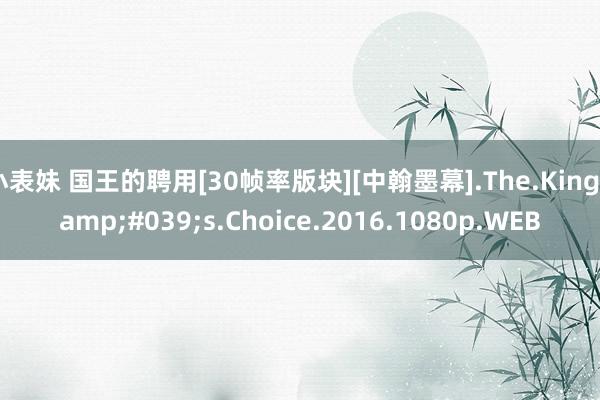 小表妹 国王的聘用[30帧率版块][中翰墨幕].The.King&#039;s.Choice.2016.1080p.WEB