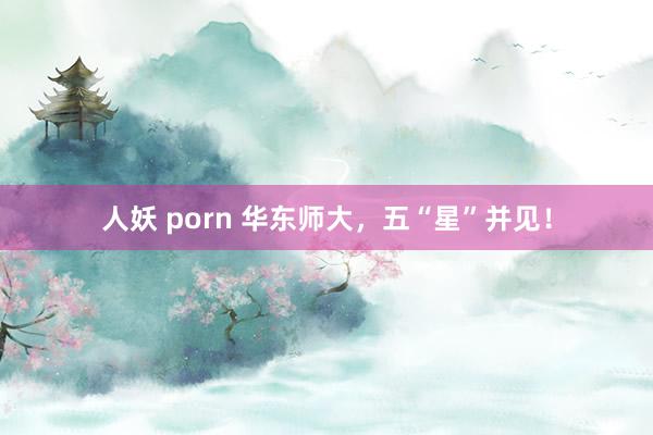 人妖 porn 华东师大，五“星”并见！