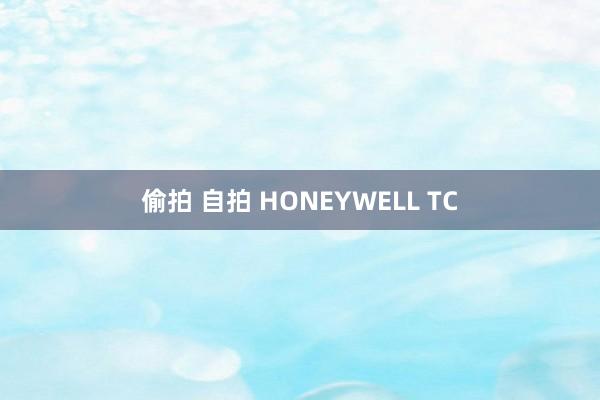 偷拍 自拍 HONEYWELL TC