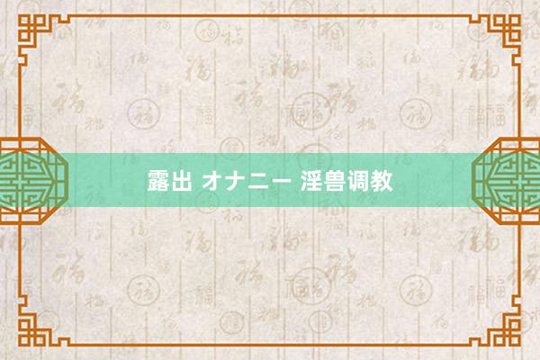 露出 オナニー 淫兽调教