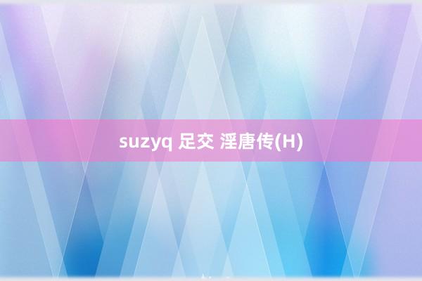 suzyq 足交 淫唐传(H)