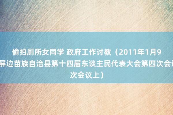 偷拍厕所女同学 政府工作讨教（2011年1月9日在屏边苗族自治县第十四届东谈主民代表大会第四次会议上）