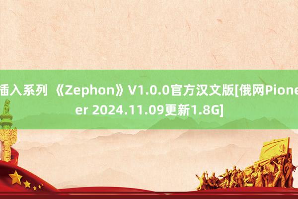 插入系列 《Zephon》V1.0.0官方汉文版[俄网Pioneer 2024.11.09更新1.8G]