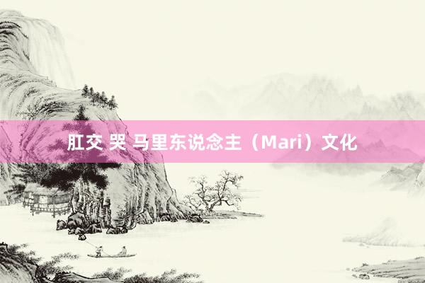 肛交 哭 马里东说念主（Mari）文化