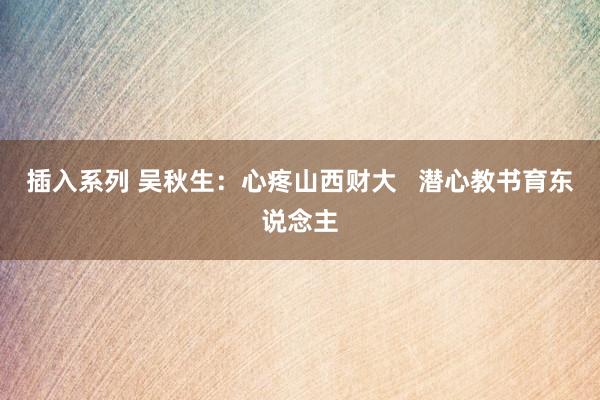 插入系列 吴秋生：心疼山西财大   潜心教书育东说念主